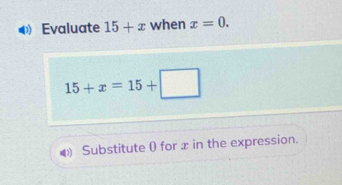 evaluate $15 + x$ when $x = 0$. $15 + x = 15 + \\square$ substitute 0 f…