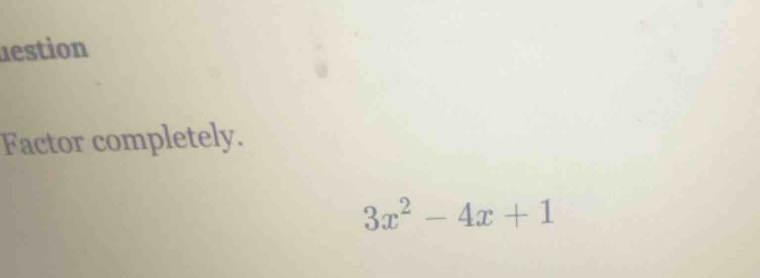 question factor completely. $3x^2 - 4x + 1$