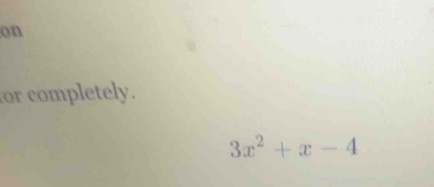 or completely. $3x^2 + x - 4$