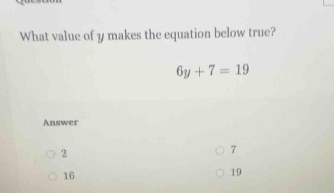 what value of y makes the equation below true? 6y + 7 = 19 answer 2 7 1…
