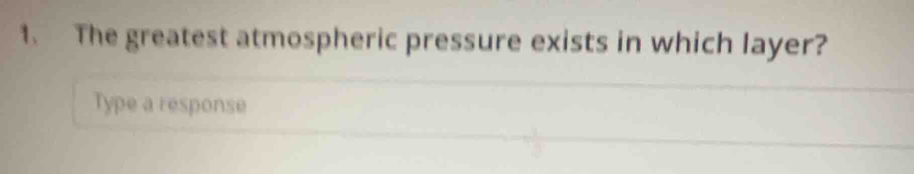 1. the greatest atmospheric pressure exists in which layer? type a resp…