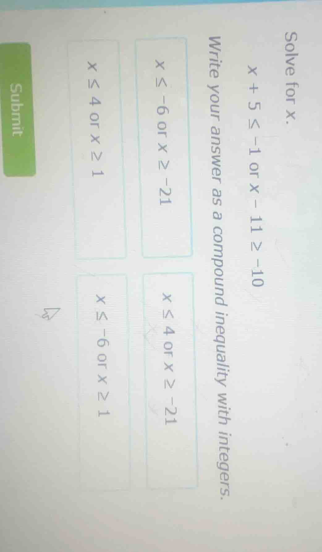 solve for x. $x + 5 \\leq -1$ or $x - 11 \\geq -10$ write your answer a…