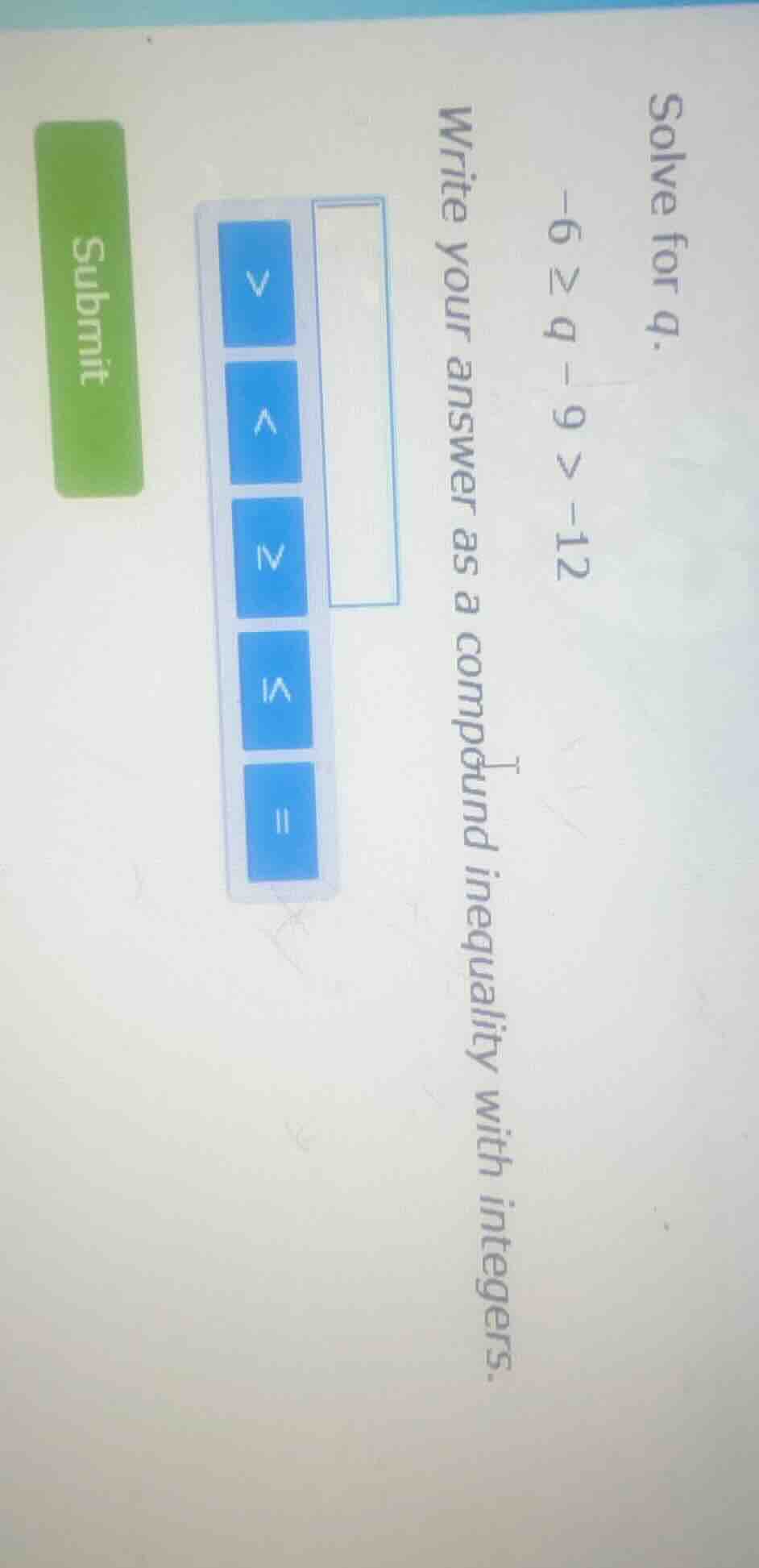 solve for d. -6 ≥ 4d - 9 > -12 write your answer as a compound inequali…