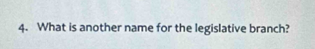 4. what is another name for the legislative branch?