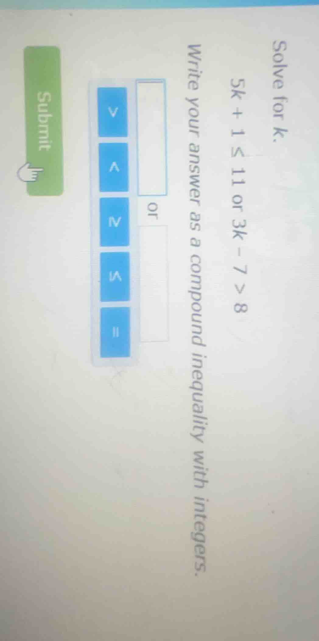 solve for k. 5k + 1 ≤ 11 or 3k - 7 > 8 write your answer as a compound …