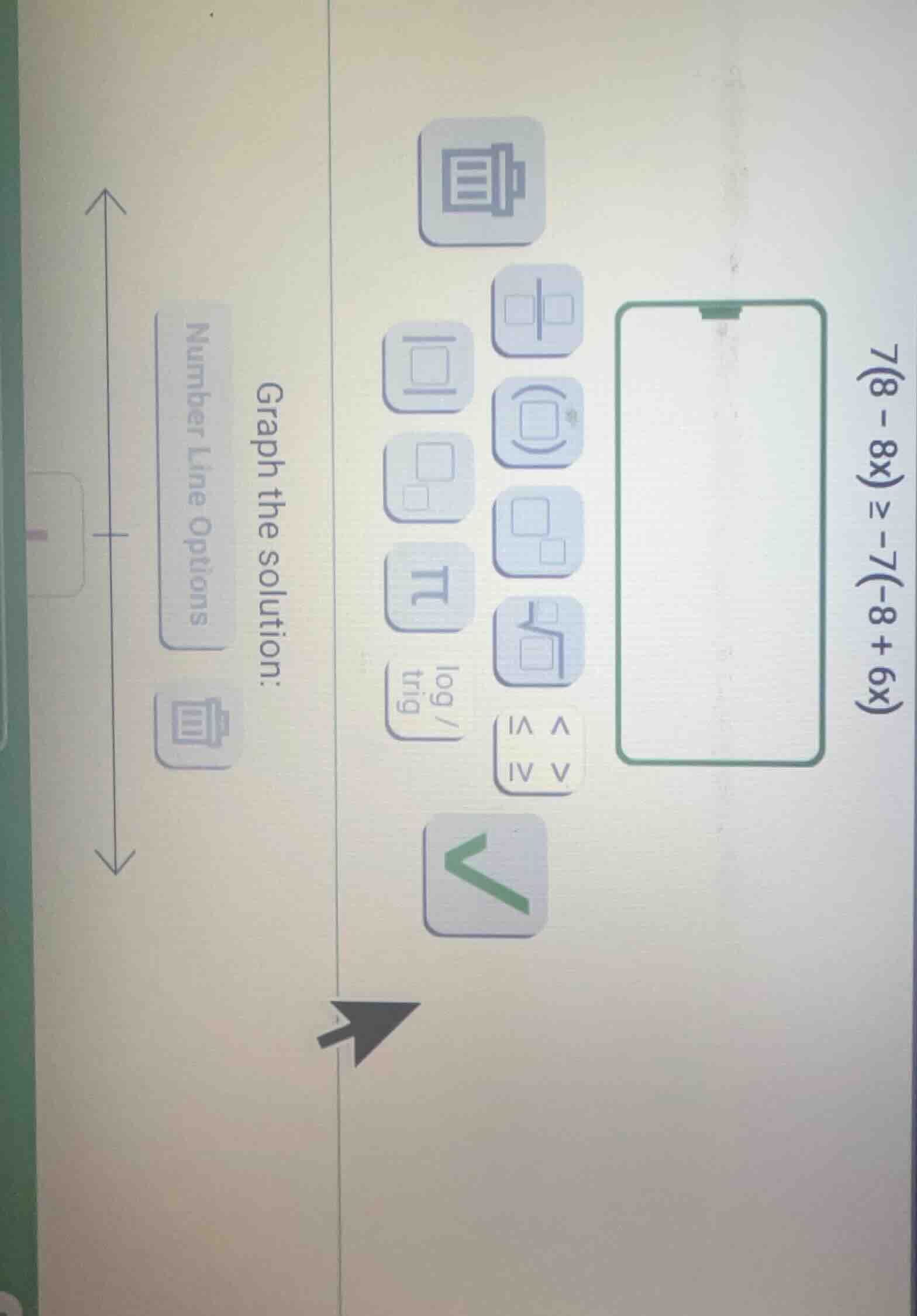 7(8 - 8x) ≥ -7(-8 + 6x) graph the solution: number line options