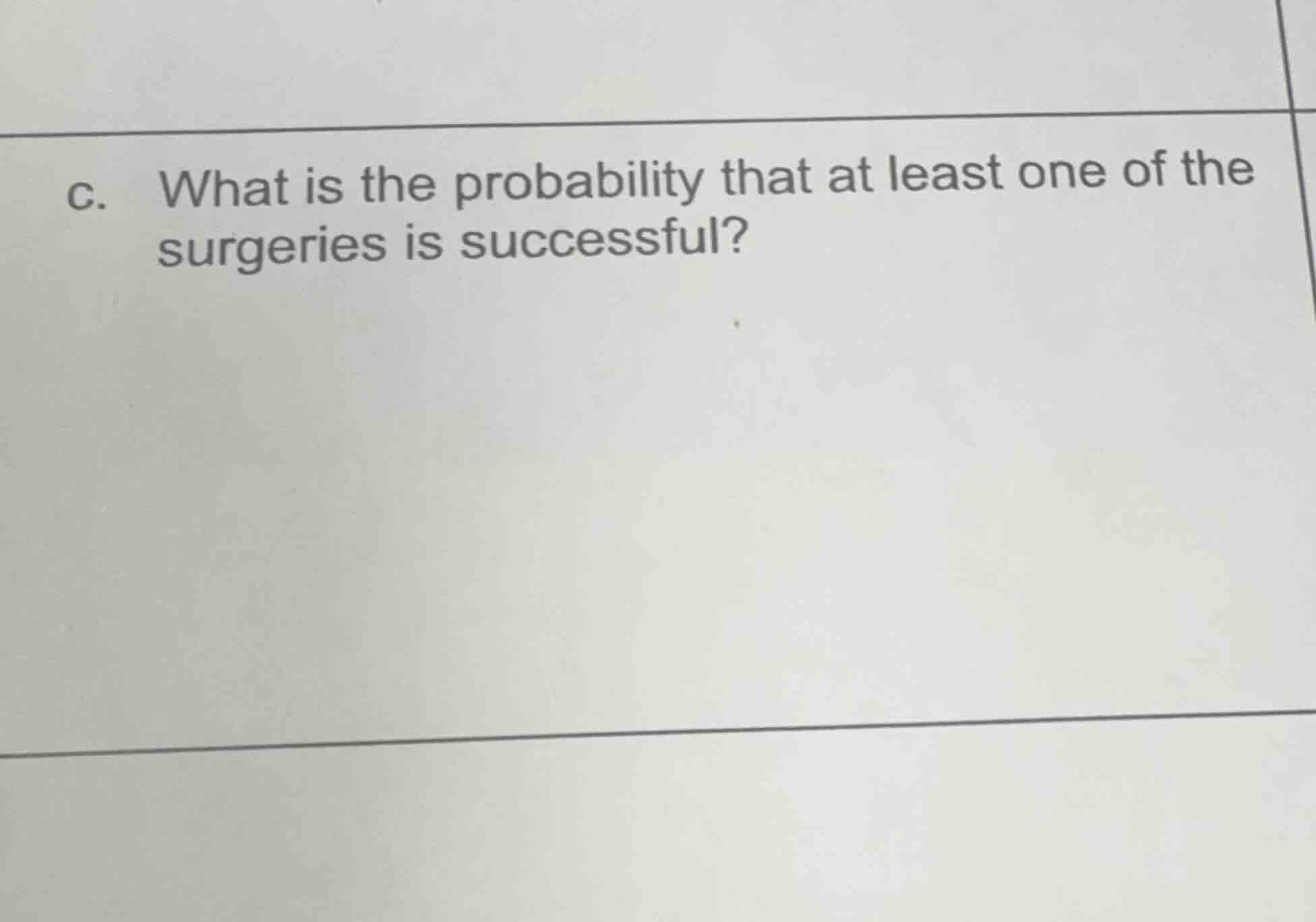 c. what is the probability that at least one of the surgeries is succes…