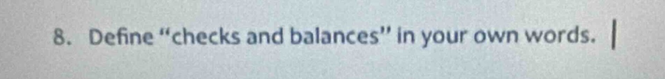 8. define \checks and balances\ in your own words.