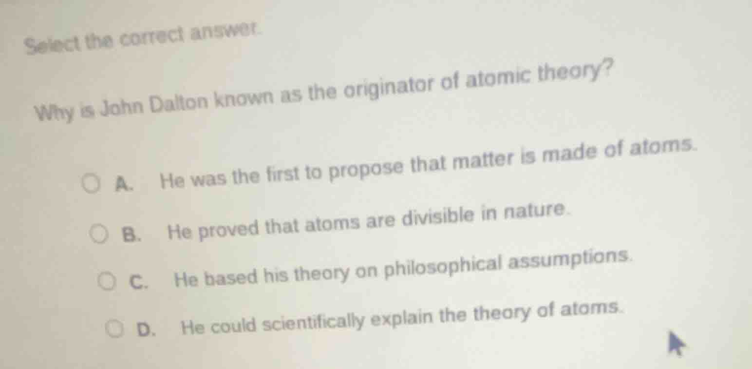 select the correct answer. why is john dalton known as the originator o…