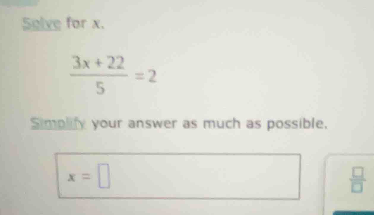solve for x. \\(\\frac{3x + 22}{5} = 2\\) simplify your answer as much …