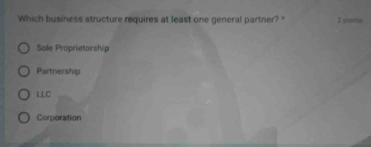 which business structure requires at least one general partner? * sole …