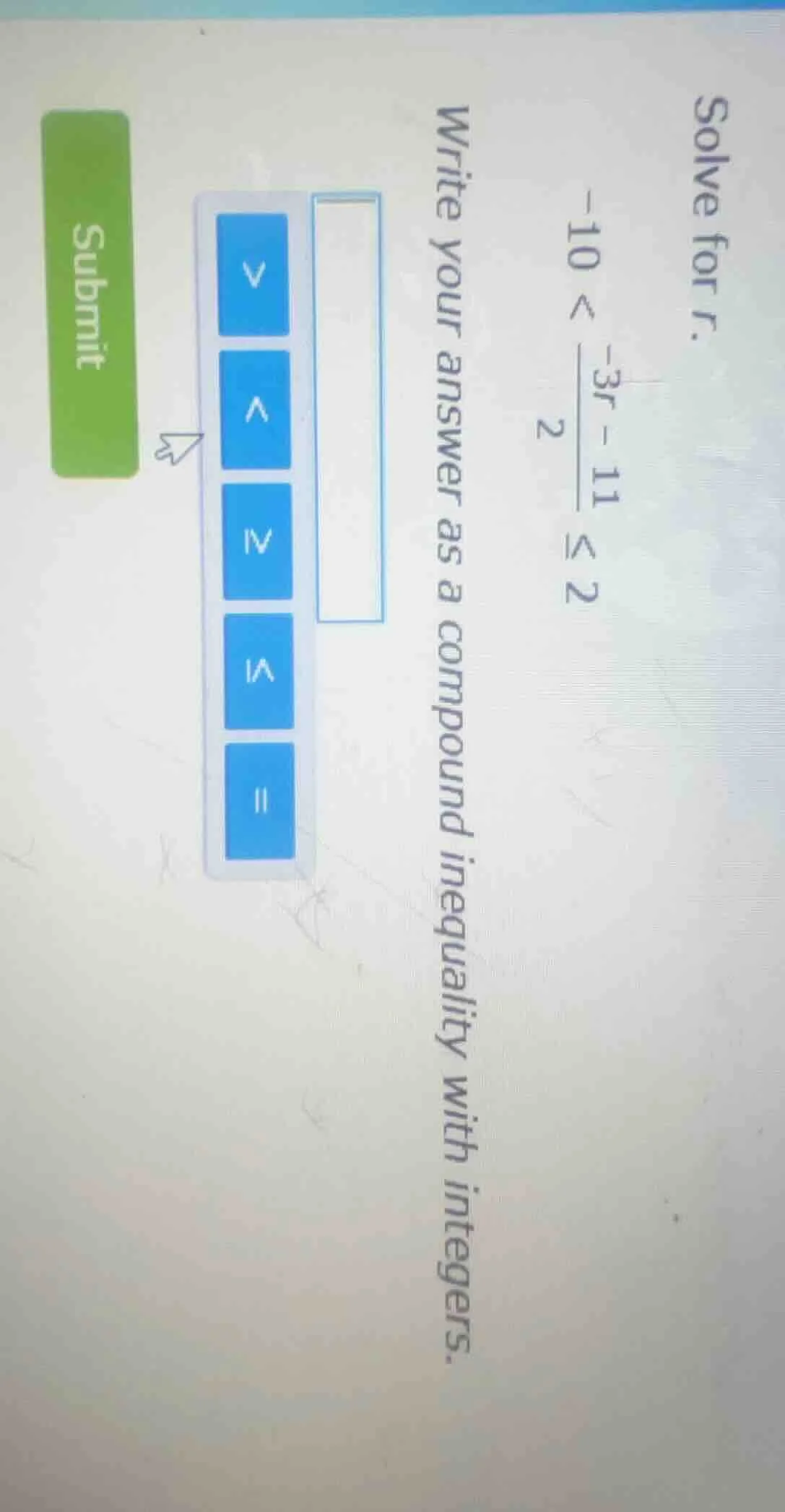 solve for r. -10 < \\frac{-3r - 11}{2} \\leq 2 write your answer as a c…