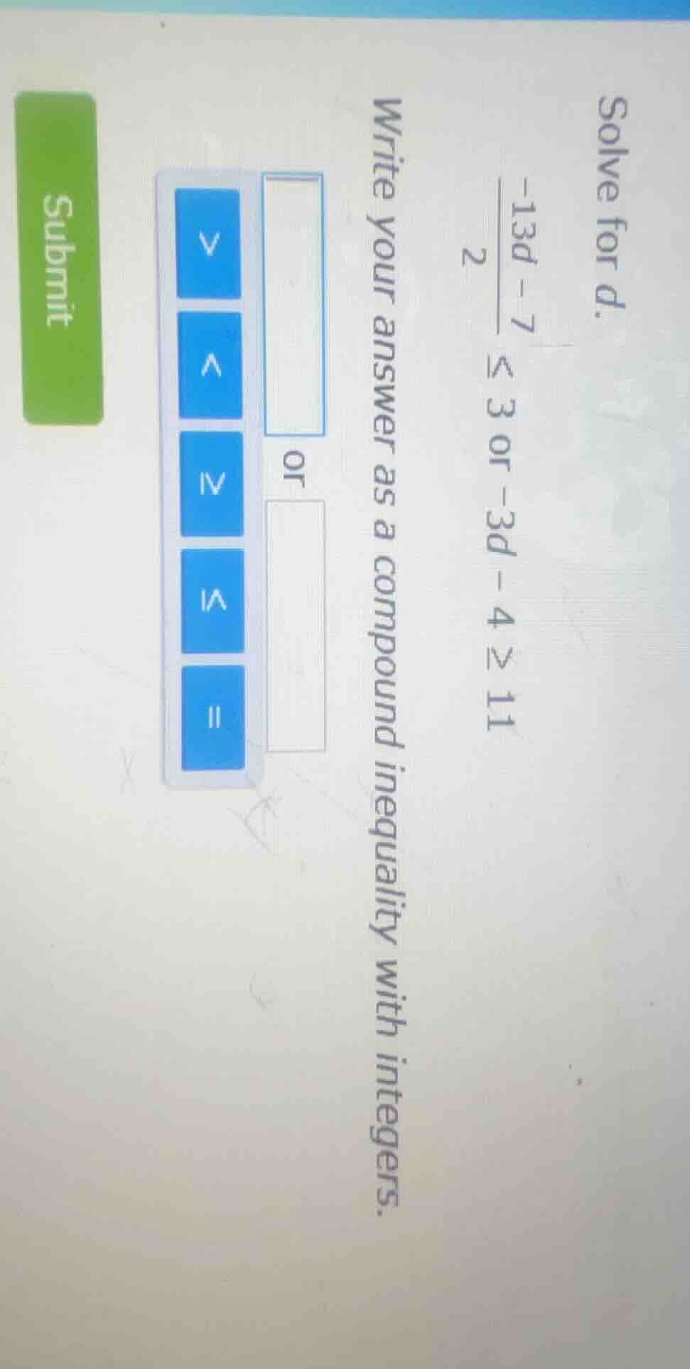 solve for d. \\(\\frac{-13d - 7}{2} \\leq 3\\) or \\(-3d - 4 \\geq 11\\…