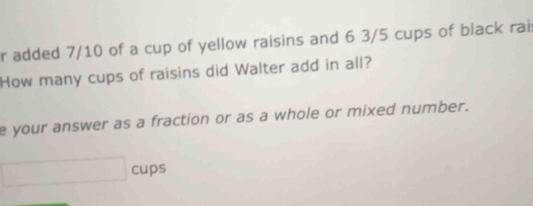 r added 7/10 of a cup of yellow raisins and 6 3/5 cups of black rai how…