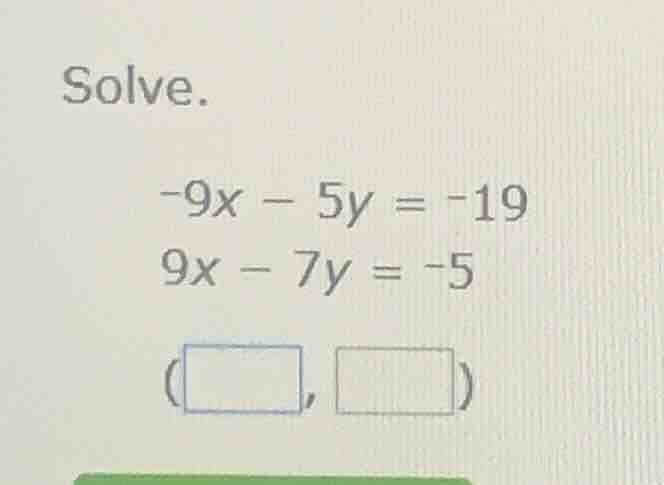 solve. -9x - 5y = -19 9x - 7y = -5 (□, □)