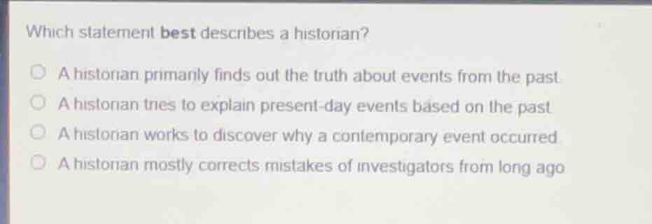 which statement best describes a historian? a historian primarily finds…