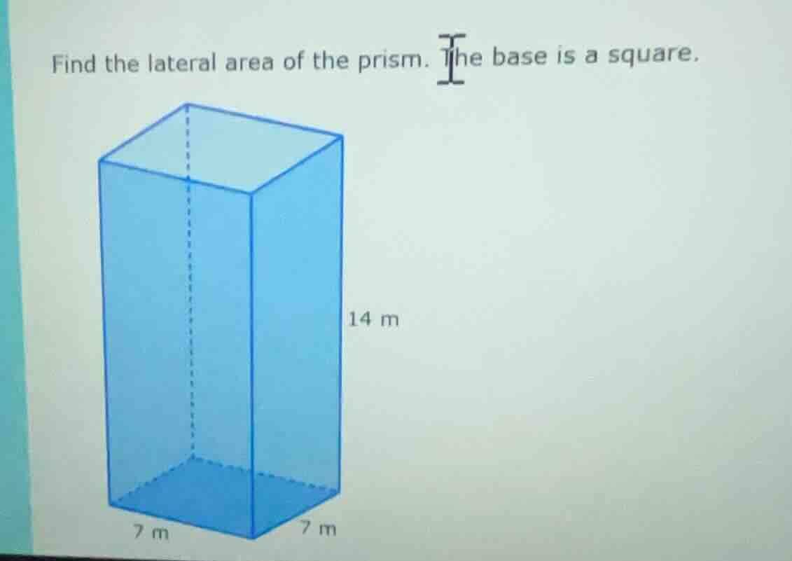 find the lateral area of the prism. the base is a square. 14 m 7 m 7 m