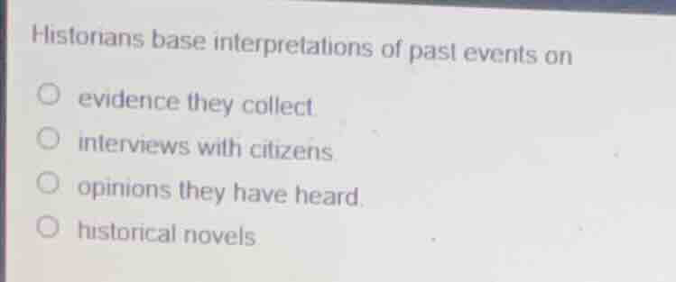 historians base interpretations of past events on evidence they collect…