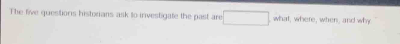 the five questions historians ask to investigate the past are \boxed{},…