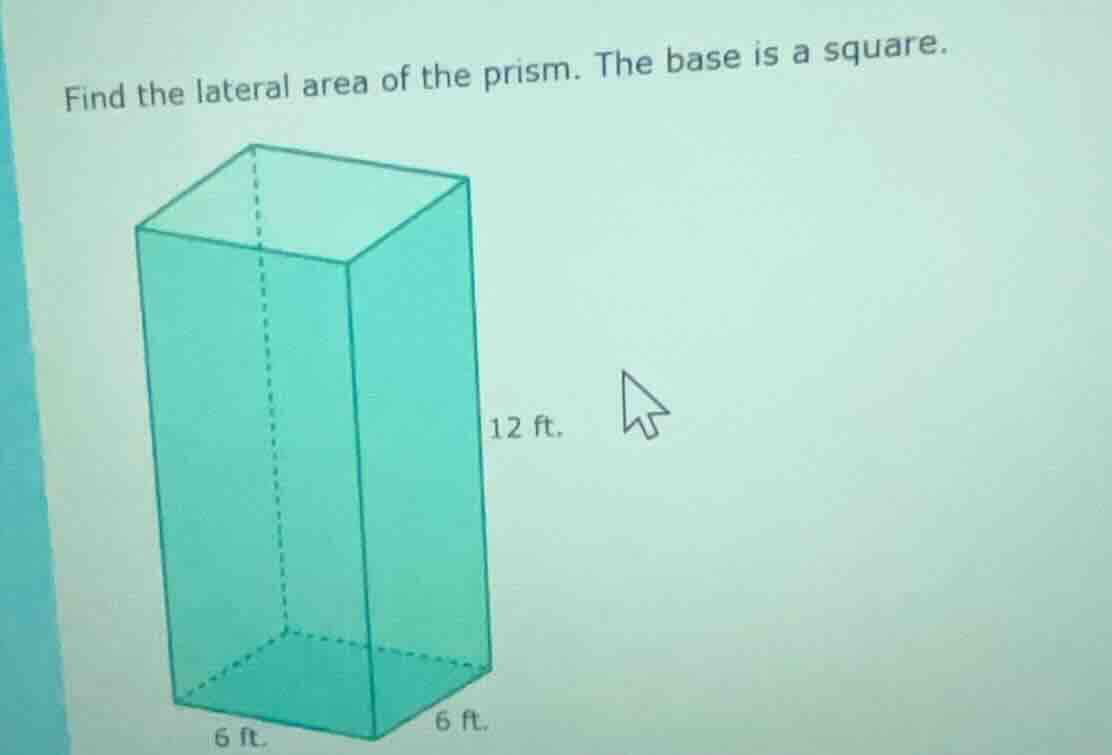 find the lateral area of the prism. the base is a square. 12 ft. 6 ft. …