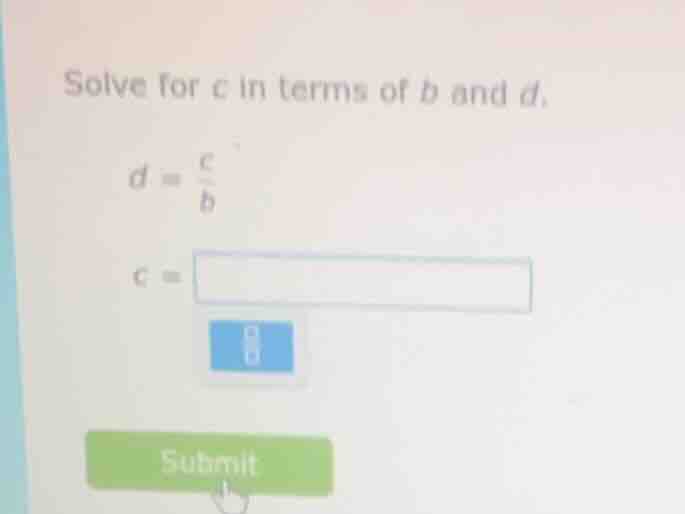 solve for c in terms of b and d. $d = \\frac{c}{b}$ $c = \\square$