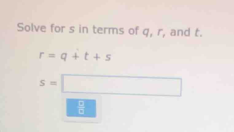 solve for s in terms of q, r, and t. $r = q + t + s$ $s = \\square$