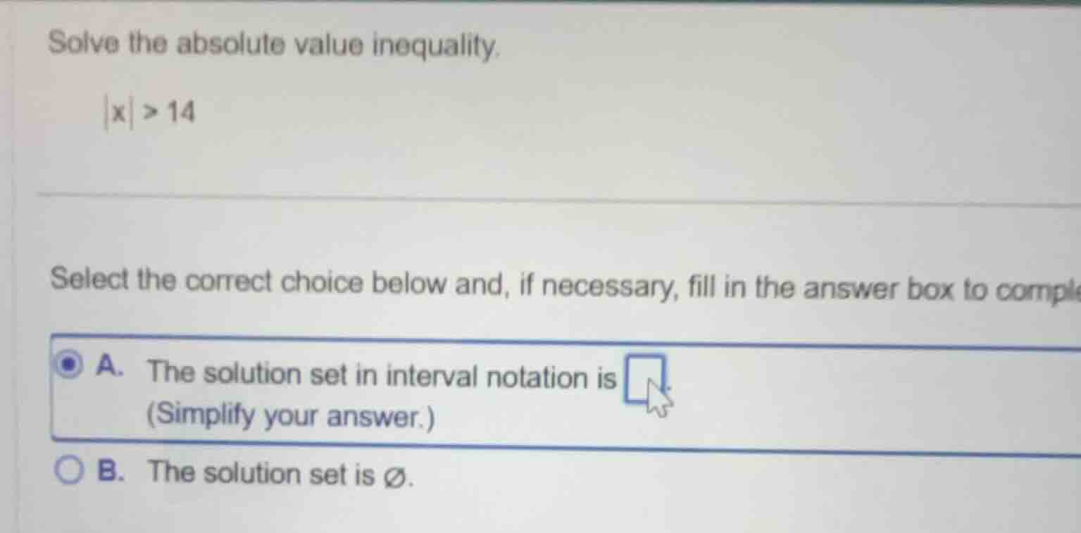 solve the absolute value inequality. |x| > 14 select the correct choice…