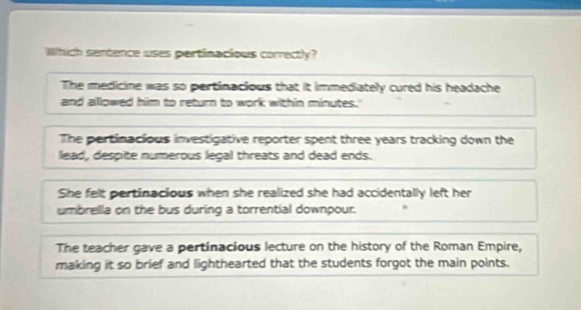 which sentence uses pertinacious correctly? the medicine was so pertina…