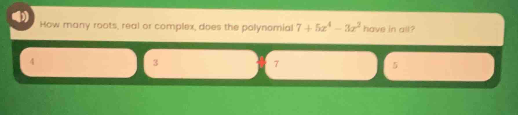 how many roots, real or complex, does the polynomial $7 + 5x^4 - 3x^2$ …