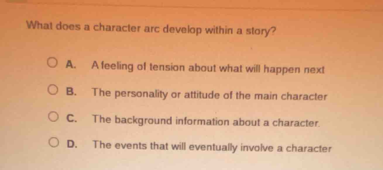 what does a character arc develop within a story? a. a feeling of tensi…