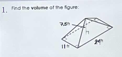 1. find the volume of the figure: 7.5 ft, 11 ft, 24 ft