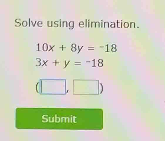 solve using elimination. 10x + 8y = -18 3x + y = -18 (□, □) submit