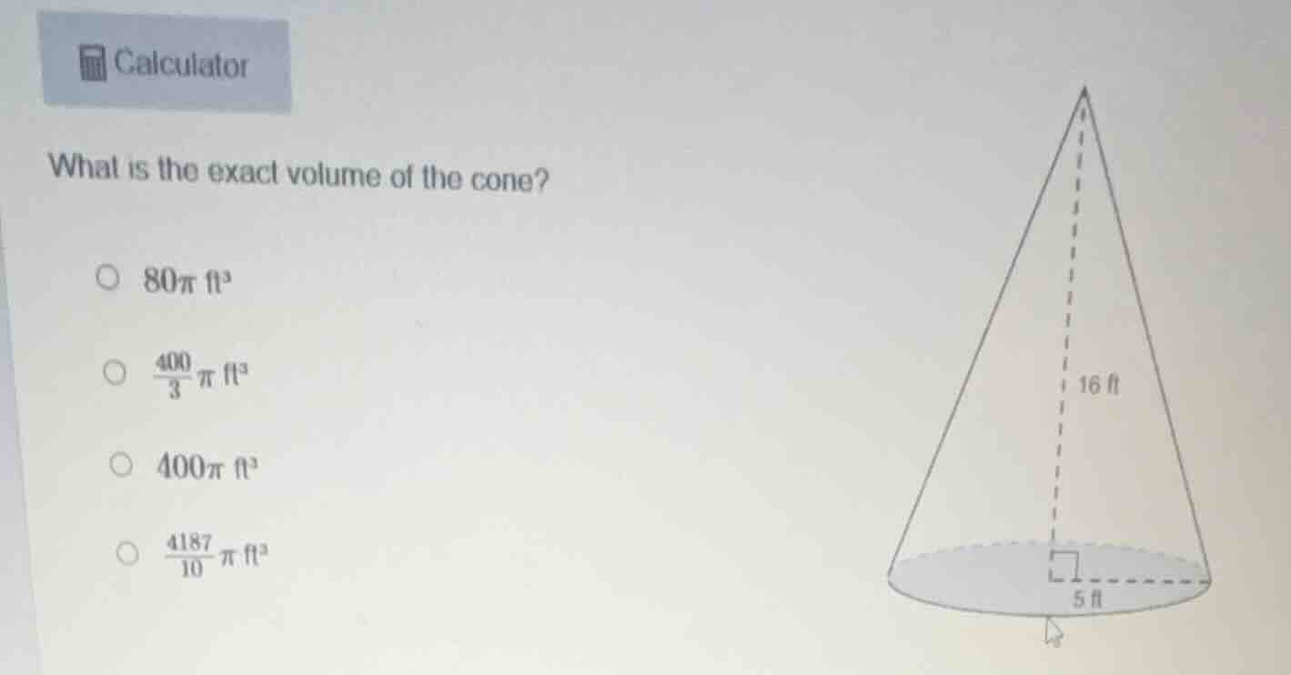 calculator what is the exact volume of the cone? 80π ft³ \\(\frac{400}{…