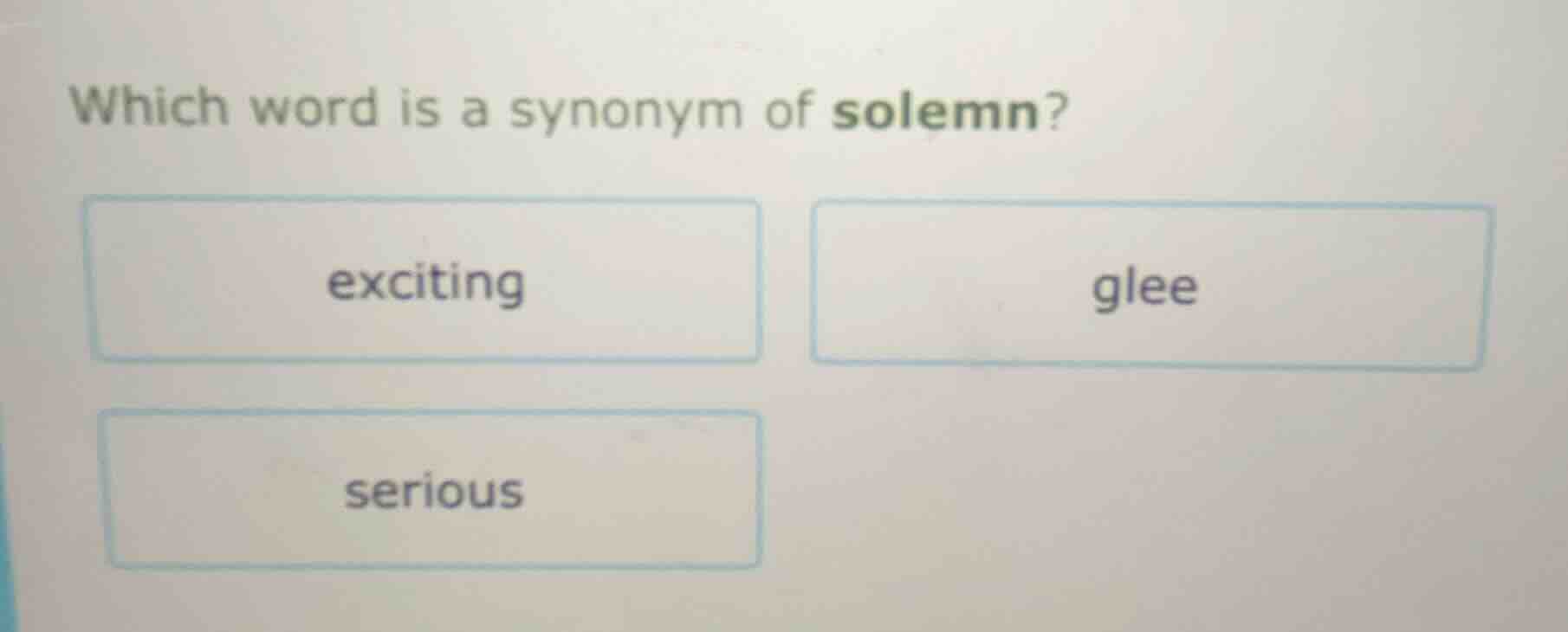 which word is a synonym of solemn?\ exciting\ glee\ serious