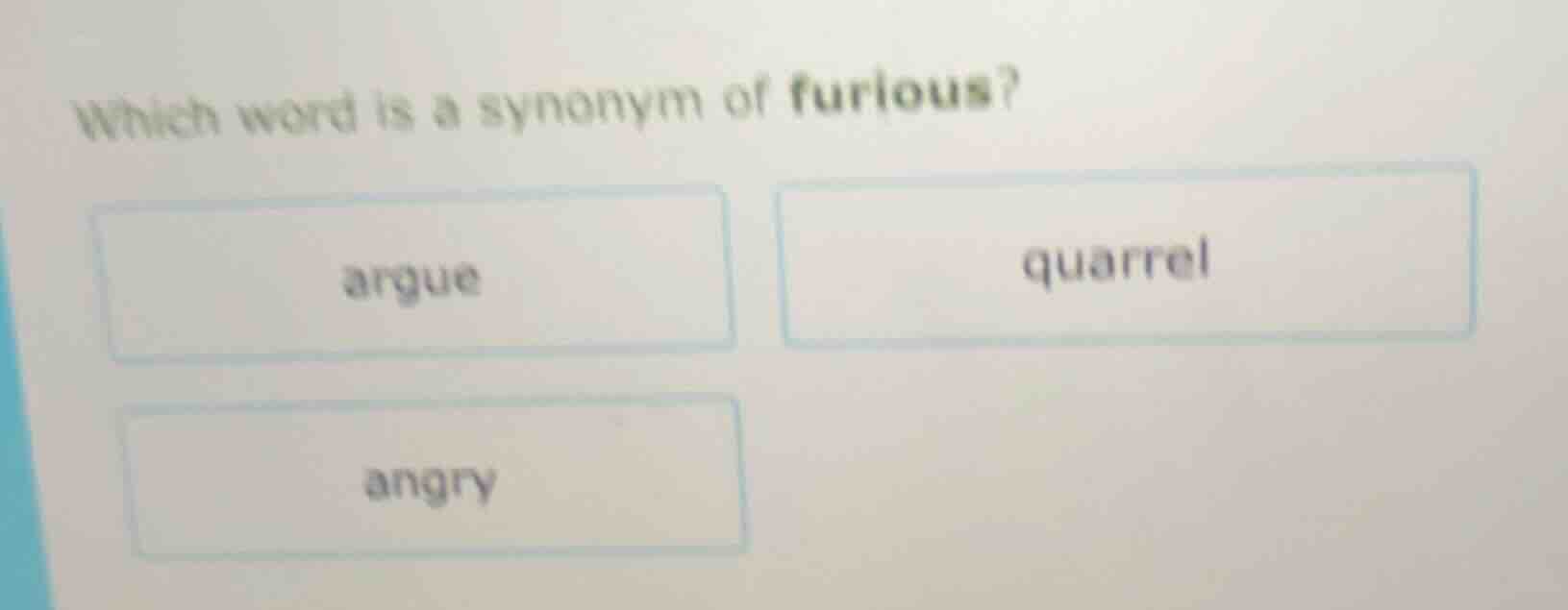 which word is a synonym of furious? argue quarrel angry