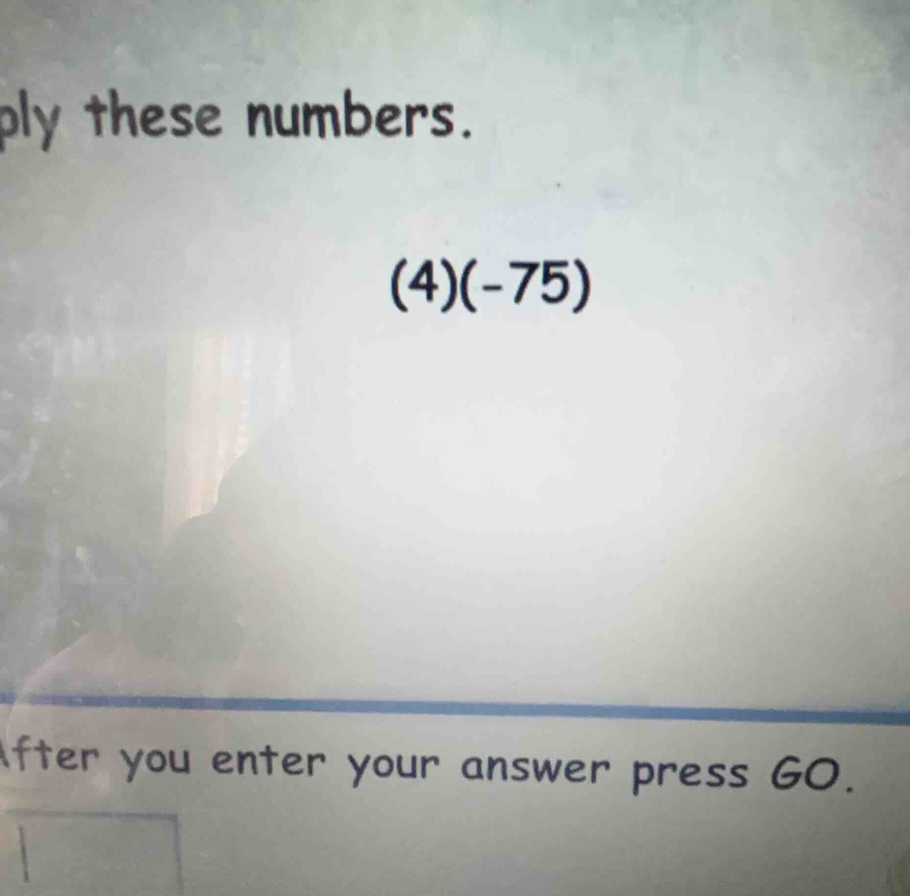 ply these numbers. (4)(-75) after you enter your answer press go.
