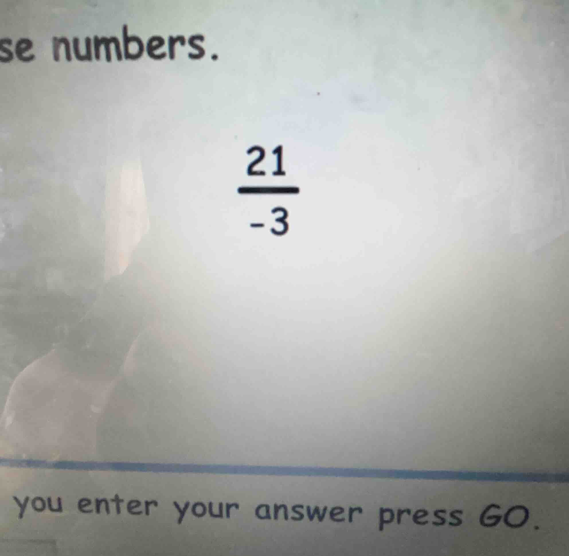 se numbers. \\(\\frac{21}{-3}\\) you enter your answer press go.