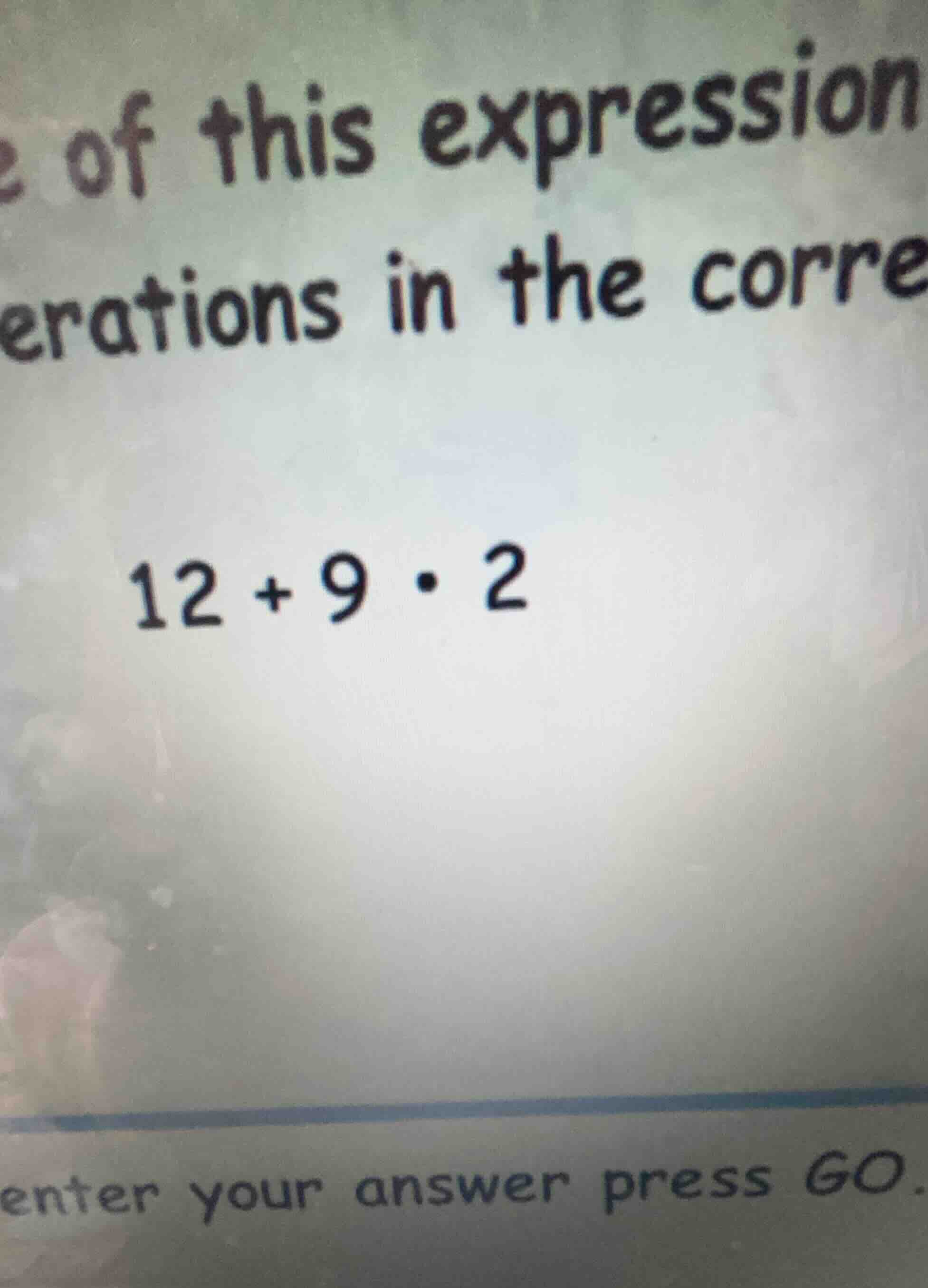 of this expression erations in the corre 12 + 9·2 enter your answer pre…