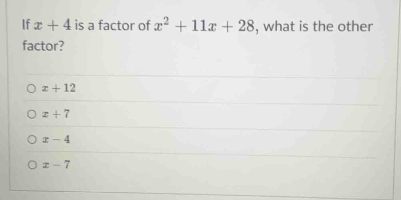 if $x + 4$ is a factor of $x^2 + 11x + 28$, what is the other factor?\ …