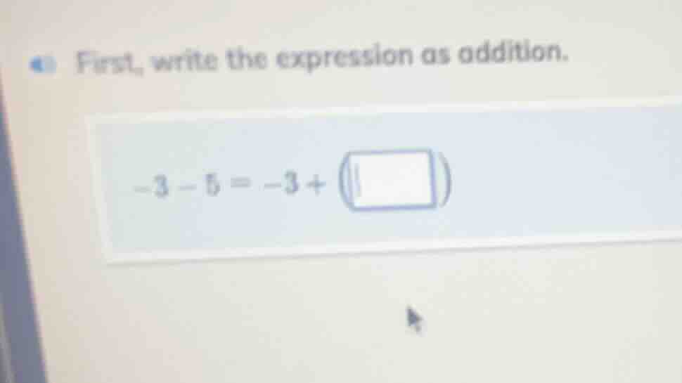 first, write the expression as addition. -3 - 5 = -3 + ( )
