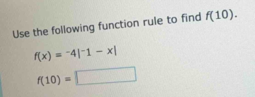 use the following function rule to find f(10). f(x) = -4|-1 - x| f(10) =