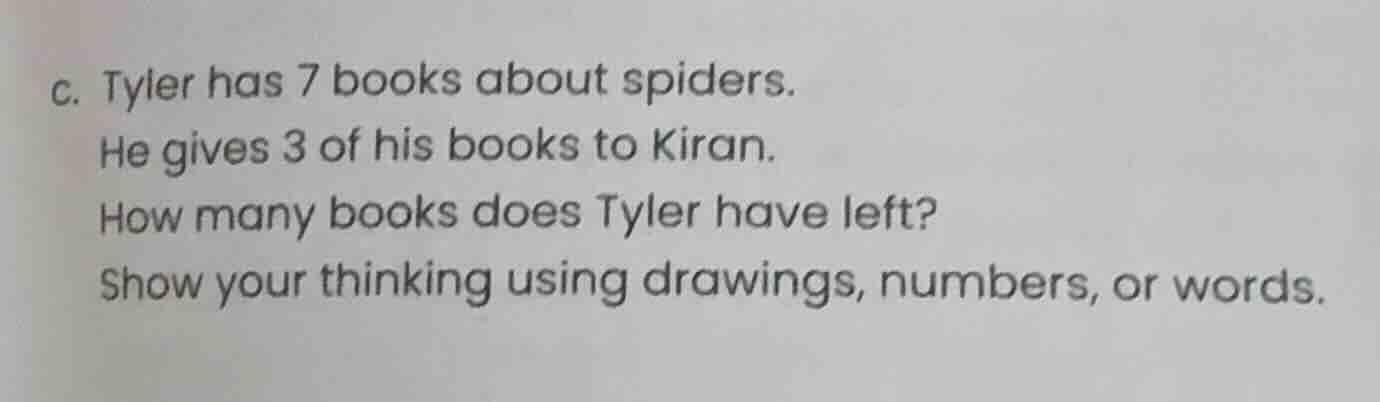 c. tyler has 7 books about spiders. he gives 3 of his books to kiran. h…