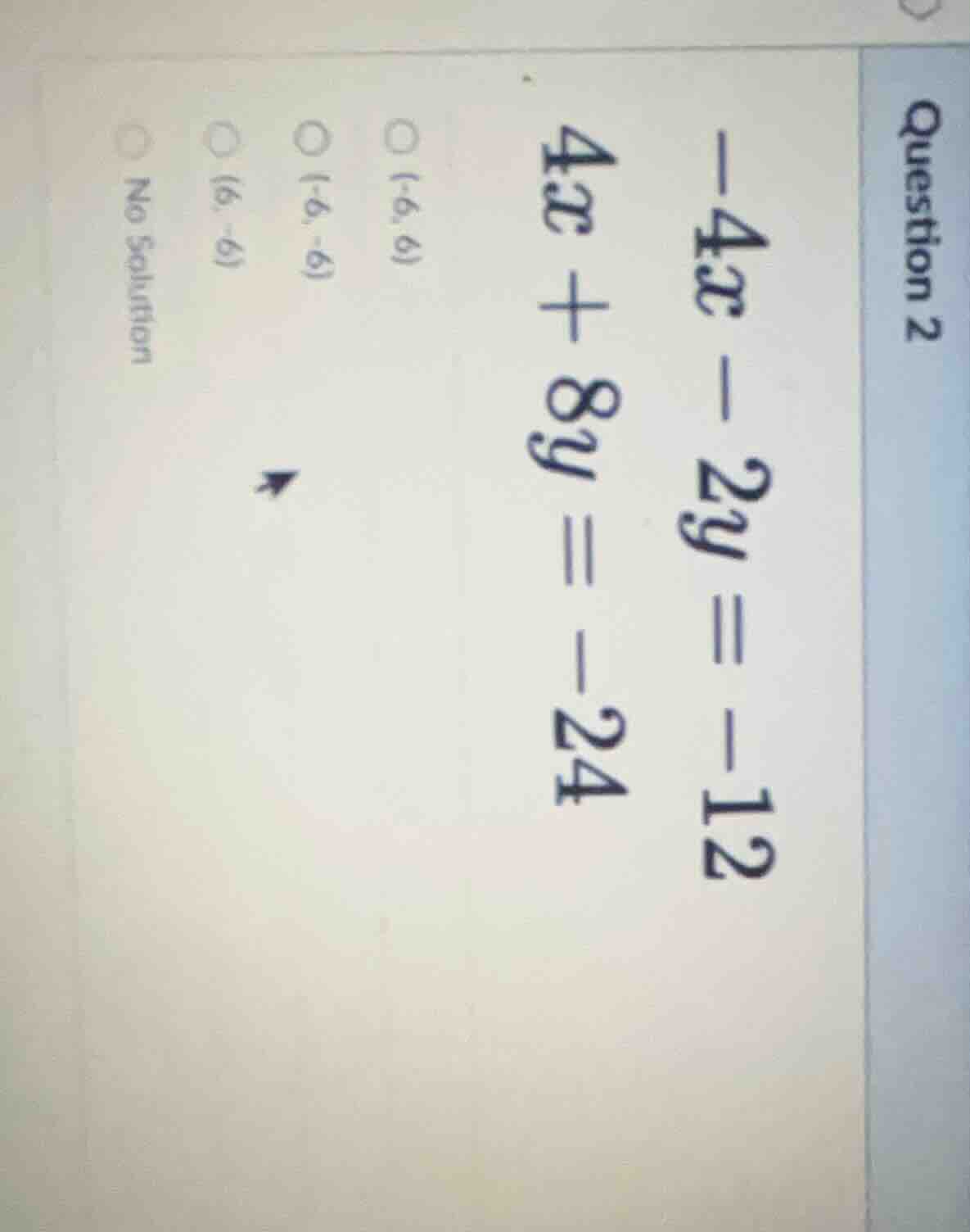 question 2 -4x - 2y = -12 4x + 8y = -24 options: (-6, 6), (-6, -6), (6,…