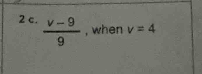 2 c. \\(\\frac{v - 9}{9}\\), when \\(v = 4\\)
