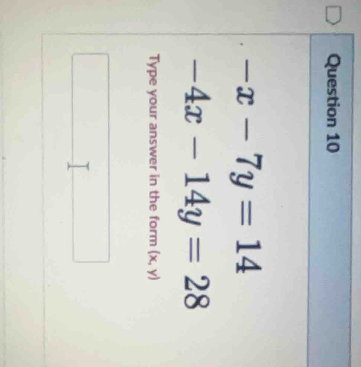 question 10 -x - 7y = 14 -4x - 14y = 28 type your answer in the form (x…