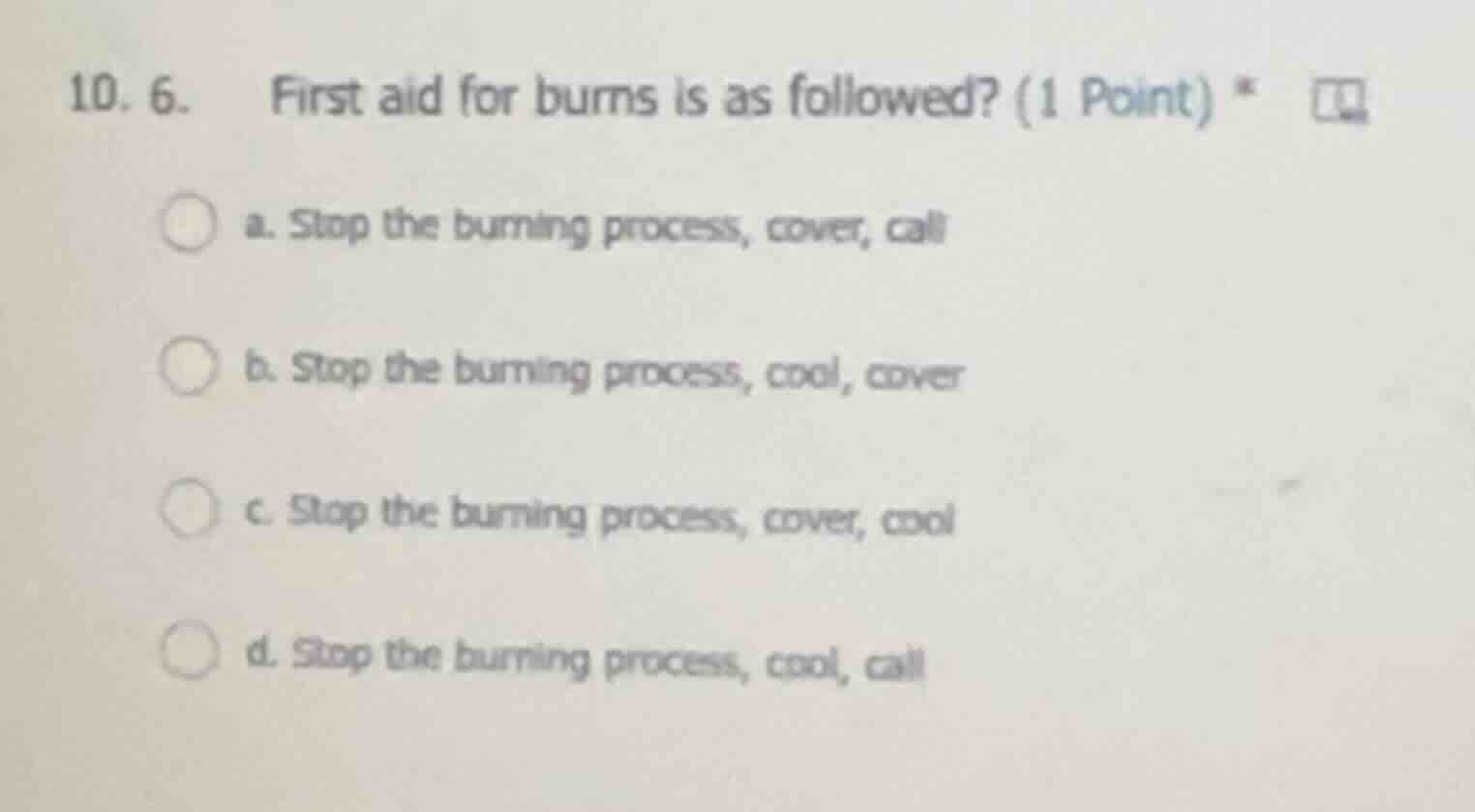 10. 6. first aid for burns is as followed? (1 point) * a. stop the burn…
