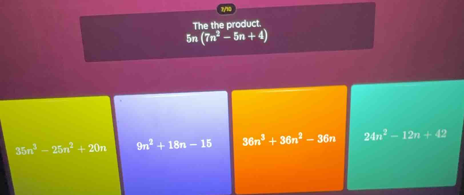 the the product.\\(5n (7n^2 - 5n + 4)\\)\\(35n^3 - 25n^2 + 20n\\)\\(9n^…