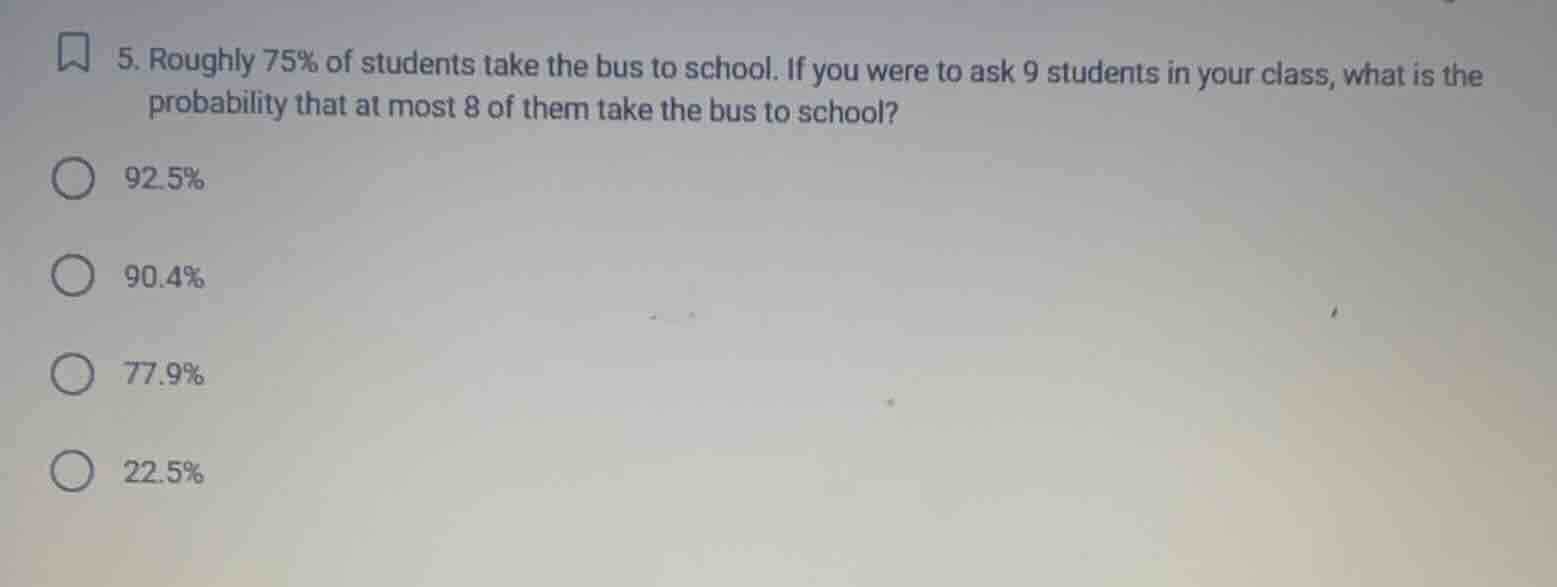 5. roughly 75% of students take the bus to school. if you were to ask 9…