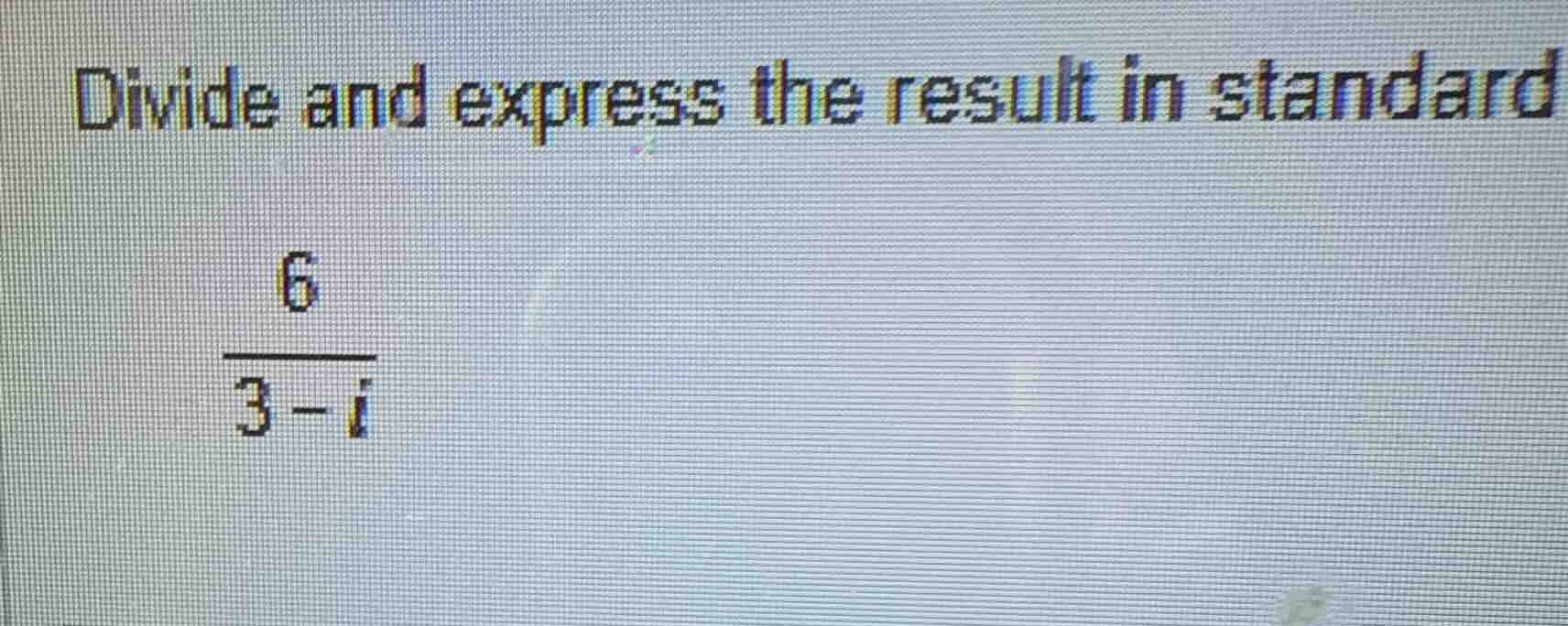 divide and express the result in standard\\(\\frac{6}{3 - i}\\)