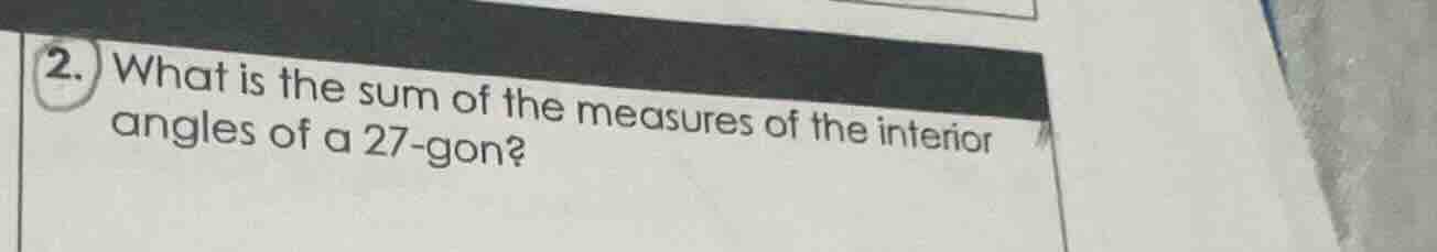 2. what is the sum of the measures of the interior angles of a 27 - gon?